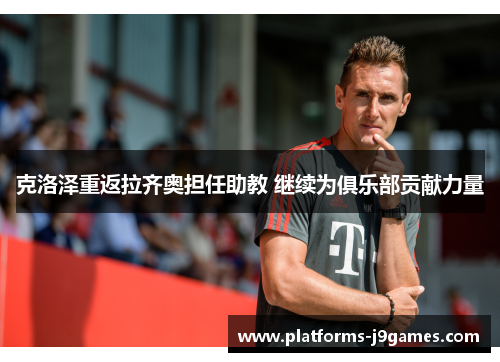 克洛泽重返拉齐奥担任助教 继续为俱乐部贡献力量