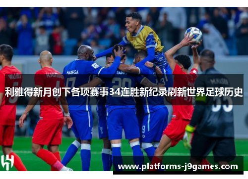 利雅得新月创下各项赛事34连胜新纪录刷新世界足球历史