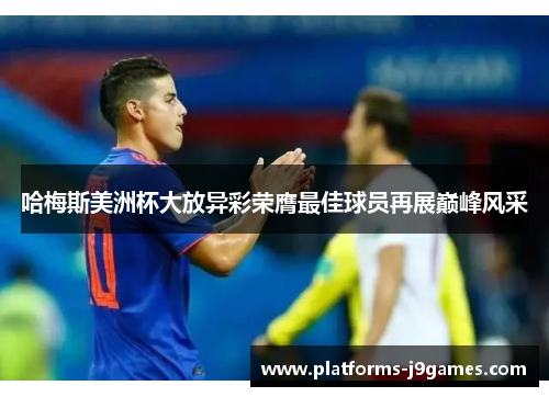 哈梅斯美洲杯大放异彩荣膺最佳球员再展巅峰风采