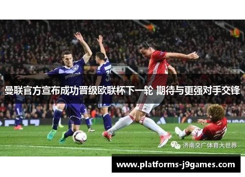 曼联官方宣布成功晋级欧联杯下一轮 期待与更强对手交锋