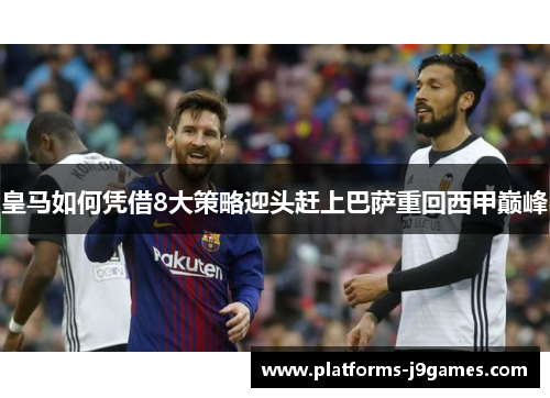 皇马如何凭借8大策略迎头赶上巴萨重回西甲巅峰