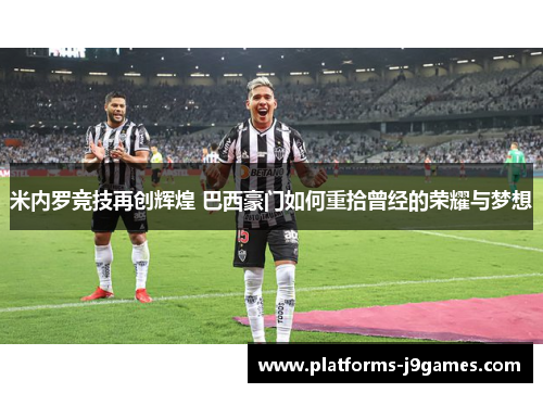 米内罗竞技再创辉煌 巴西豪门如何重拾曾经的荣耀与梦想