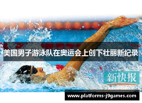 美国男子游泳队在奥运会上创下壮丽新纪录