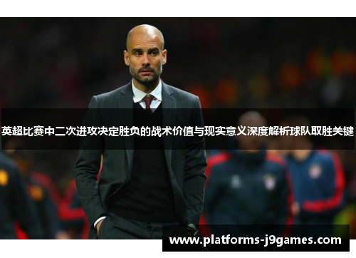 英超比赛中二次进攻决定胜负的战术价值与现实意义深度解析球队取胜关键