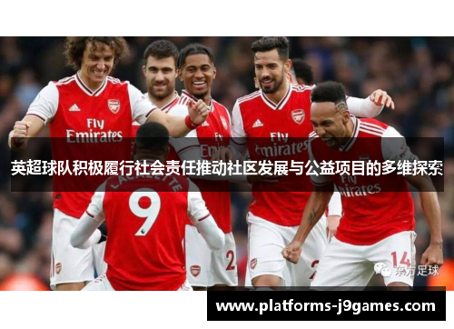 英超球队积极履行社会责任推动社区发展与公益项目的多维探索