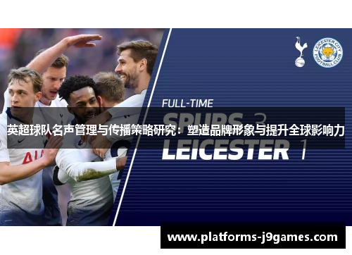 英超球队名声管理与传播策略研究：塑造品牌形象与提升全球影响力