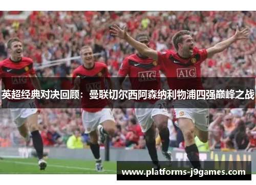 英超经典对决回顾：曼联切尔西阿森纳利物浦四强巅峰之战