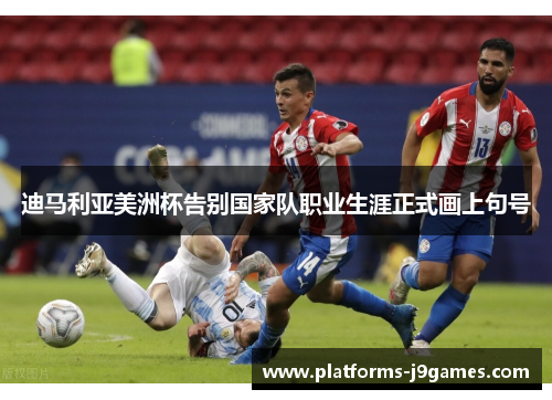 迪马利亚美洲杯告别国家队职业生涯正式画上句号