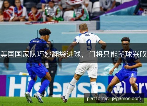 美国国家队巧妙翻袋进球，门将只能望球兴叹