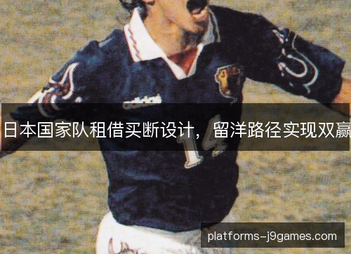 日本国家队租借买断设计，留洋路径实现双赢