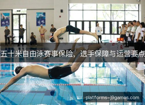 五十米自由泳赛事保险，选手保障与运营要点