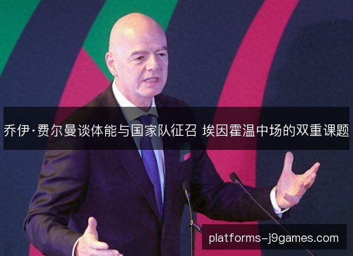乔伊·费尔曼谈体能与国家队征召 埃因霍温中场的双重课题 乔伊·费尔曼谈体能与国家队征召 埃因霍温中场的双重课题