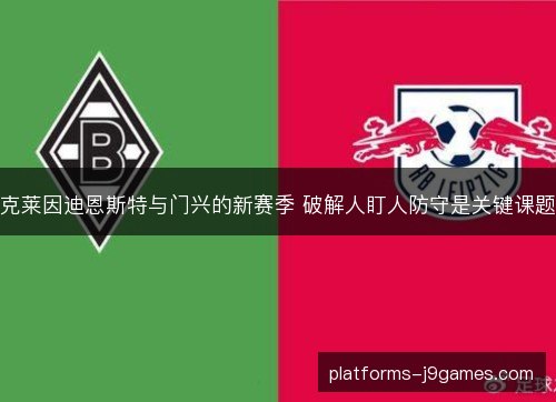 克莱因迪恩斯特与门兴的新赛季 破解人盯人防守是关键课题 克莱因迪恩斯特与门兴的新赛季 破解人盯人防守是关键课题